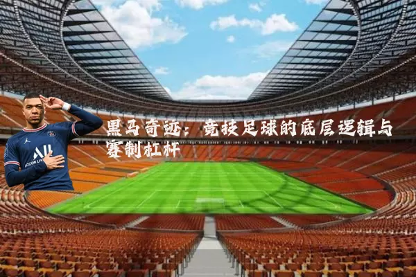黑马奇迹:竞技足球的底层逻辑与赛制杠杆