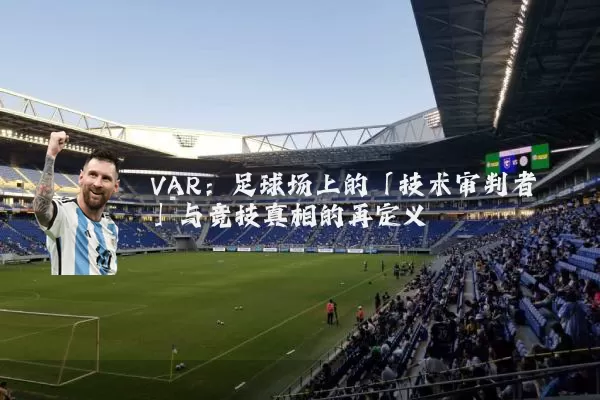 VAR：足球场上的「技术审判者」与竞技真相的再定义