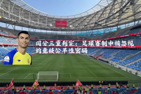 同分三重判定：足球赛制中被忽视的竞技公平性密码
