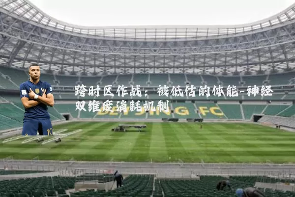 跨时区作战:被低估的体能-神经双维度消耗机制