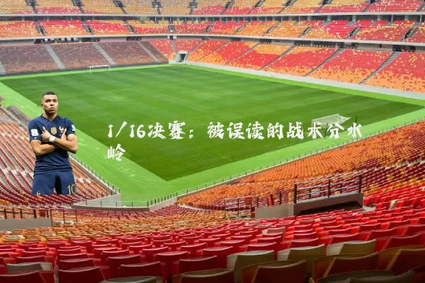 1/16决赛:被误读的战术分水岭
