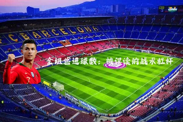 全组总进球数：被误读的战术杠杆