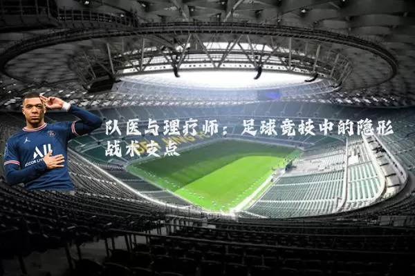 队医与理疗师：足球竞技中的隐形战术支点